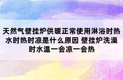 天然气壁挂炉供暖正常使用淋浴时热水时热时凉是什么原因 壁挂炉洗澡时水温一会凉一会热